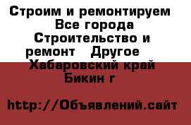 Строим и ремонтируем - Все города Строительство и ремонт » Другое   . Хабаровский край,Бикин г.